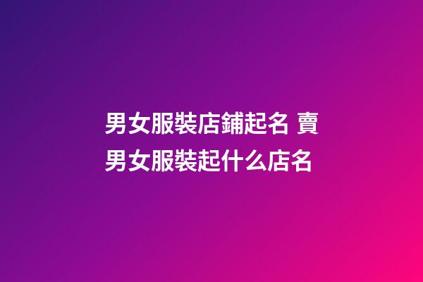 男女服裝店鋪起名 賣男女服裝起什么店名-第1張-店鋪起名-玄機派